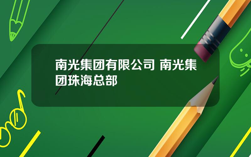 南光集团有限公司 南光集团珠海总部